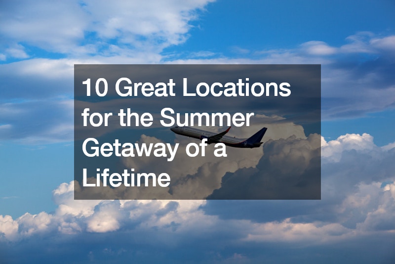 10 Great Locations for the Summer Getaway of a Lifetime