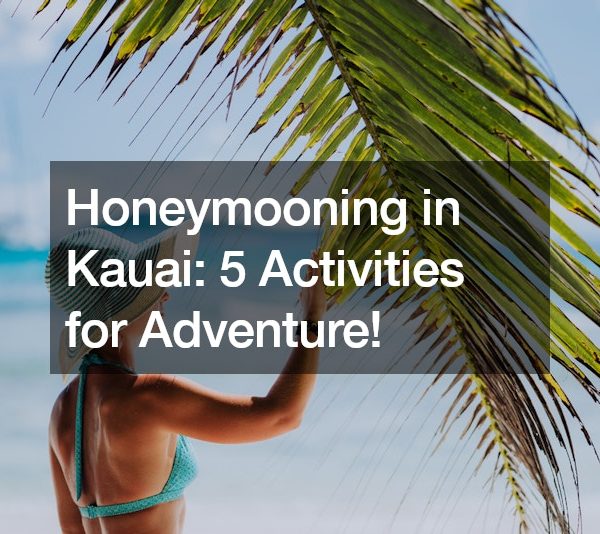 Honeymooning in Kauai: 5 Activities for Adventure!