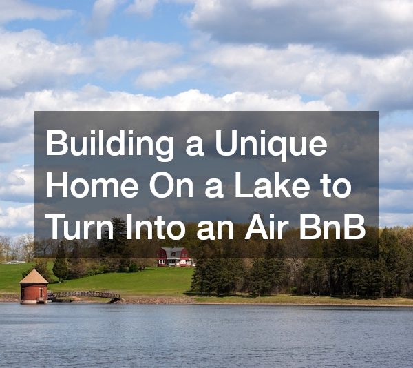 Building a Unique Home On a Lake to Turn Into an Air BnB